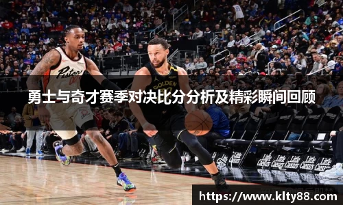 勇士与奇才赛季对决比分分析及精彩瞬间回顾