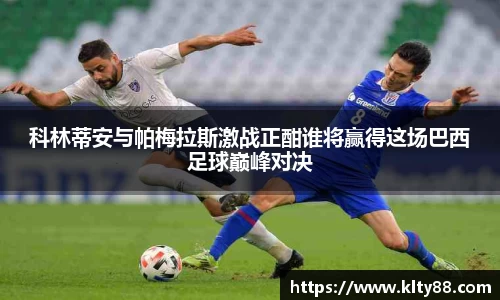 科林蒂安与帕梅拉斯激战正酣谁将赢得这场巴西足球巅峰对决