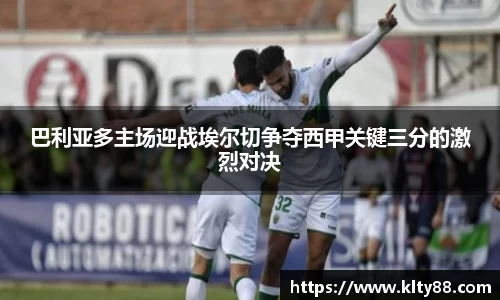 巴利亚多主场迎战埃尔切争夺西甲关键三分的激烈对决