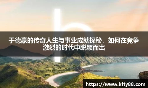 于德豪的传奇人生与事业成就探秘，如何在竞争激烈的时代中脱颖而出